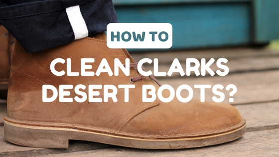 How to Clean Clarks Desert Boots 